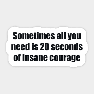 Sometimes all you need is 20 seconds of insane courage Sticker